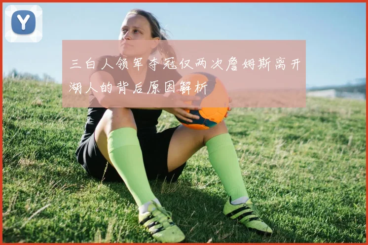 三白人领军夺冠仅两次詹姆斯离开湖人的背后原因解析