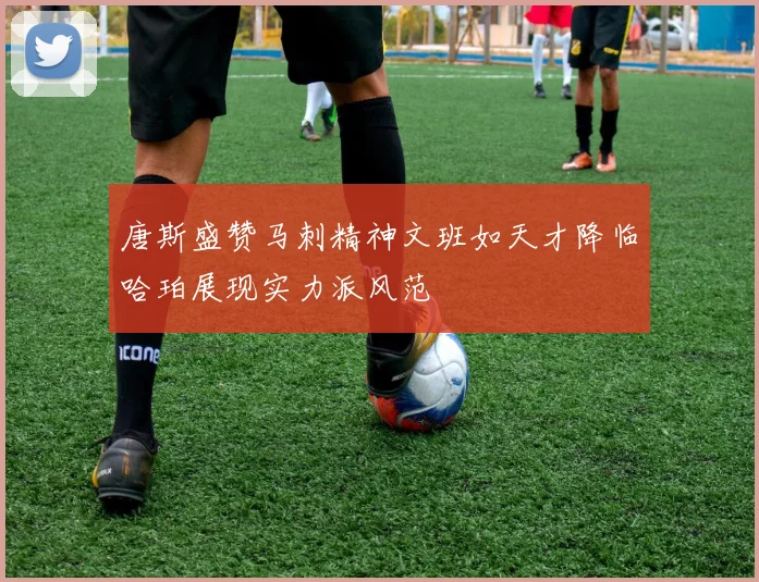 唐斯盛赞马刺精神文班如天才降临哈珀展现实力派风范