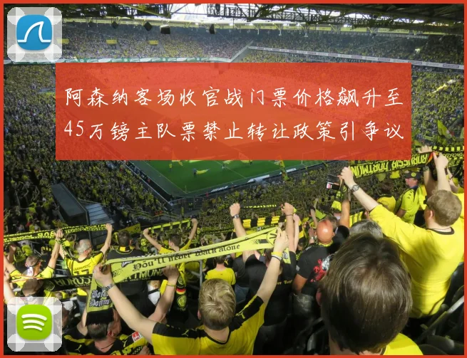 阿森纳客场收官战门票价格飙升至45万镑主队票禁止转让政策引争议