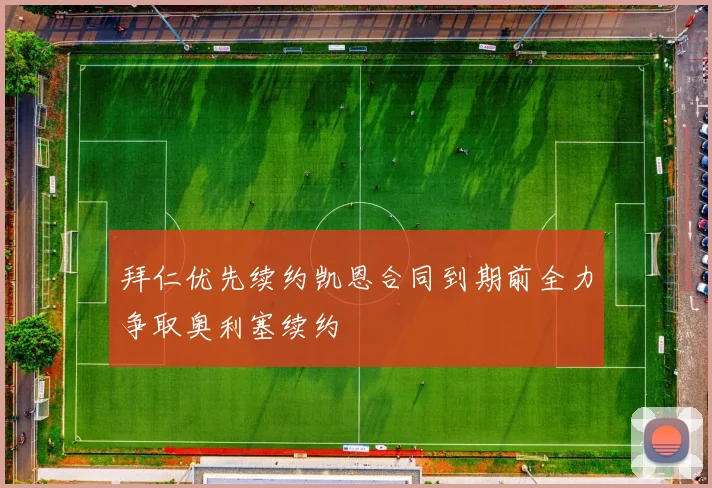 拜仁优先续约凯恩合同到期前全力争取奥利塞续约