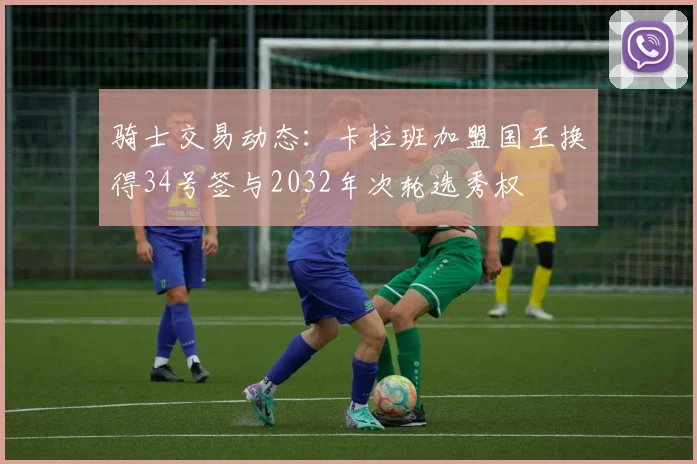 骑士交易动态：卡拉班加盟国王换得34号签与2032年次轮选秀权