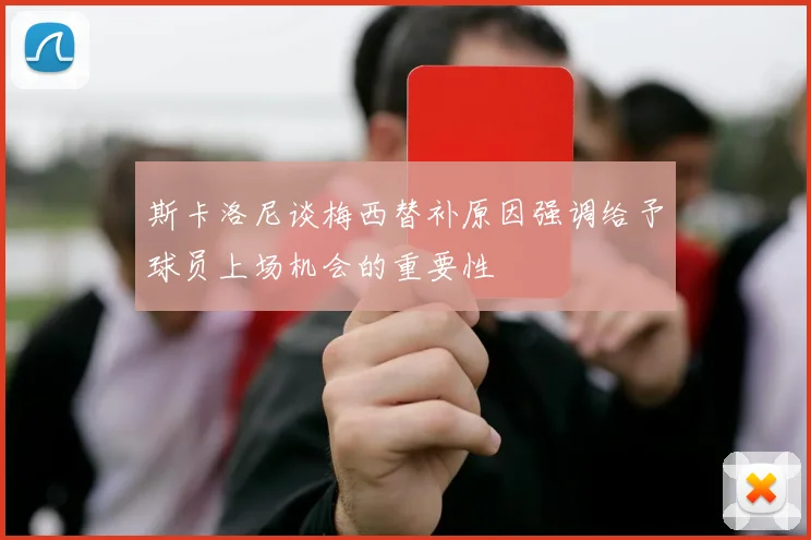 斯卡洛尼谈梅西替补原因强调给予球员上场机会的重要性