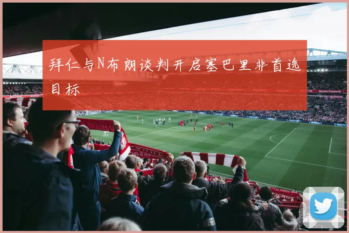 拜仁与N布朗谈判开启塞巴里非首选目标