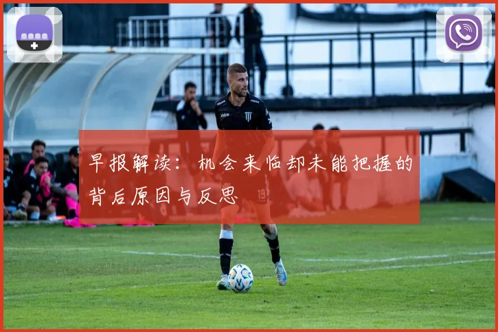 早报解读：机会来临却未能把握的背后原因与反思