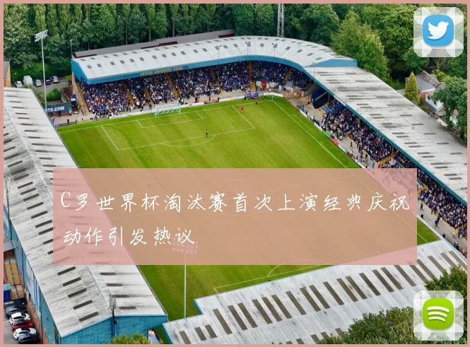 C罗世界杯淘汰赛首次上演经典庆祝动作引发热议