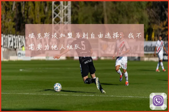 福克斯谈加盟马刺自由选择：我不需要为他人组队