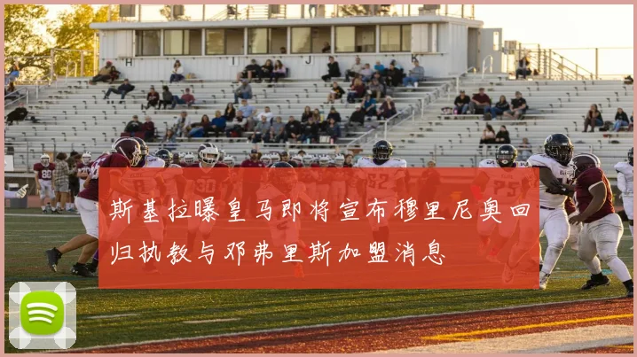 斯基拉曝皇马即将宣布穆里尼奥回归执教与邓弗里斯加盟消息
