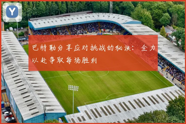 巴特勒分享应对挑战的秘诀：全力以赴争取每场胜利